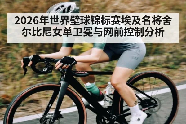 2026年世界壁球锦标赛埃及名将舍尔比尼女单卫冕与网前控制分析